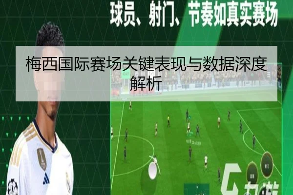 梅西国际赛场关键表现与数据深度解析